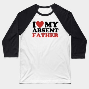 I Love My Absent Father - I Heart My Absent Father Baseball T-Shirt